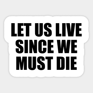 Let us live since we must die Sticker